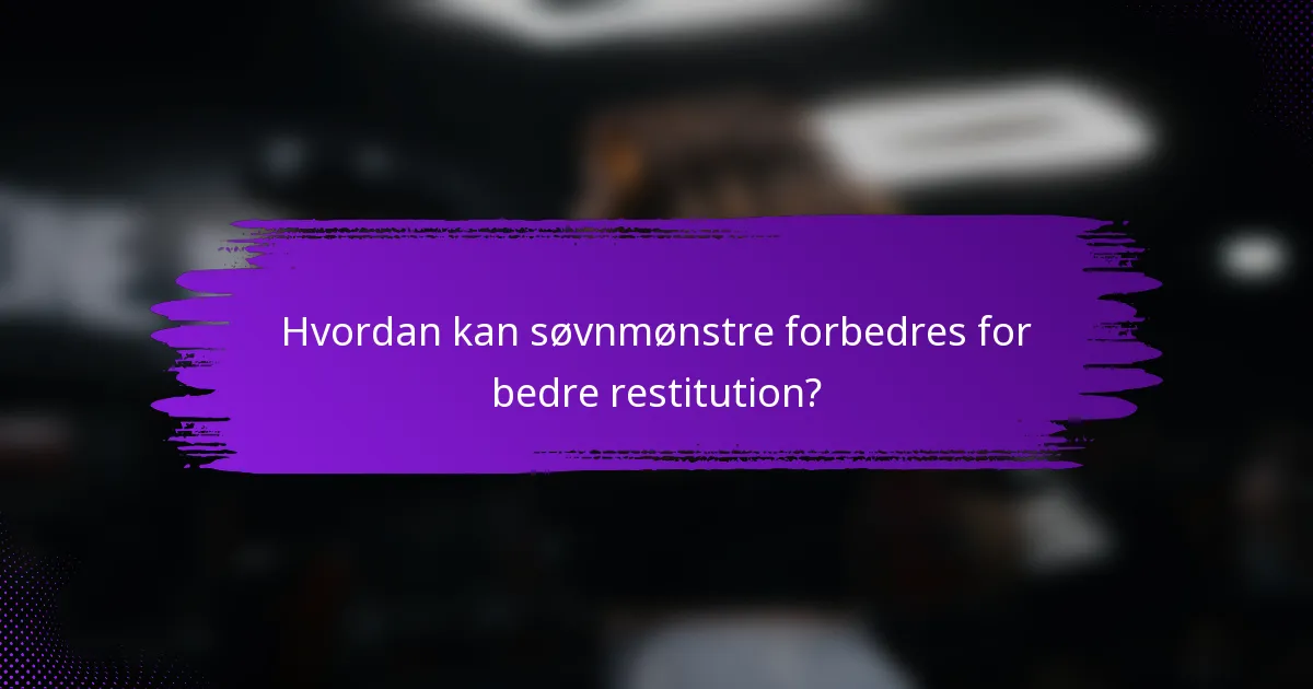 Hvordan kan søvnmønstre forbedres for bedre restitution?