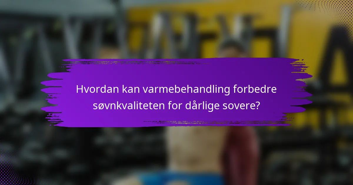 Hvordan kan varmebehandling forbedre søvnkvaliteten for dårlige sovere?