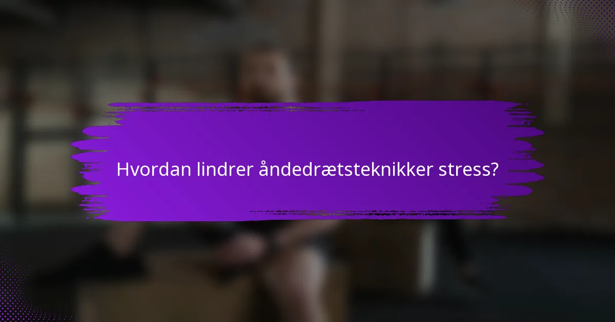 Hvordan lindrer åndedrætsteknikker stress?