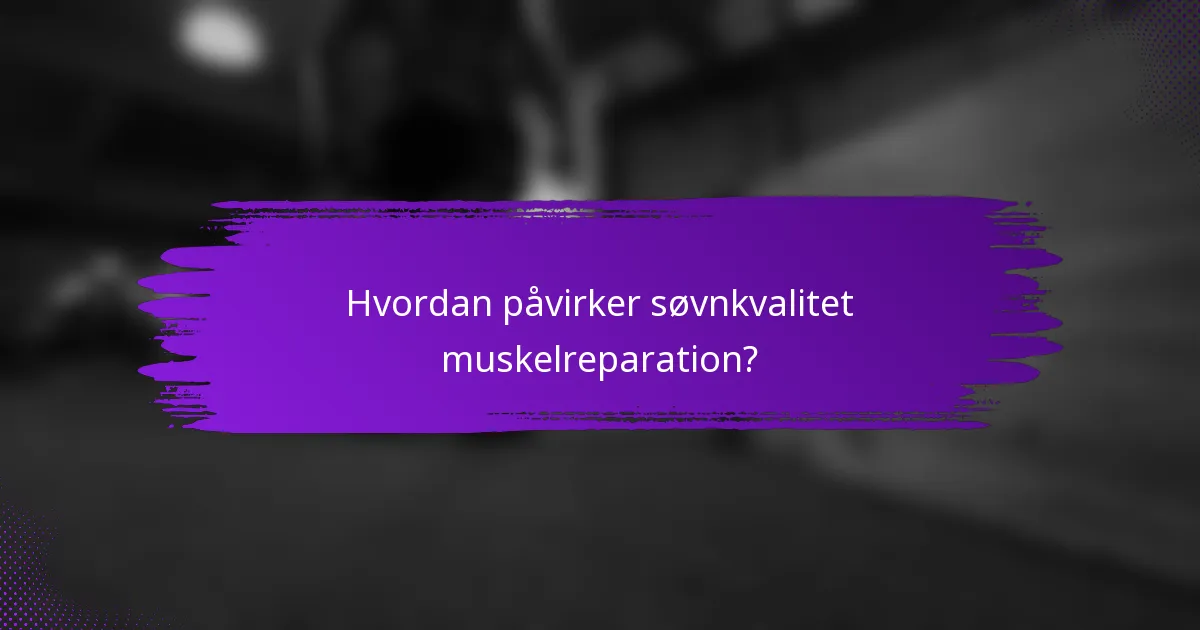 Hvordan påvirker søvnkvalitet muskelreparation?