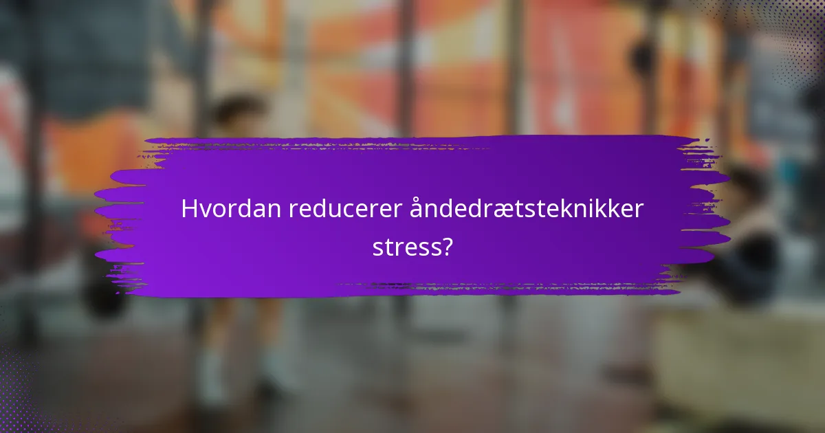 Hvordan reducerer åndedrætsteknikker stress?