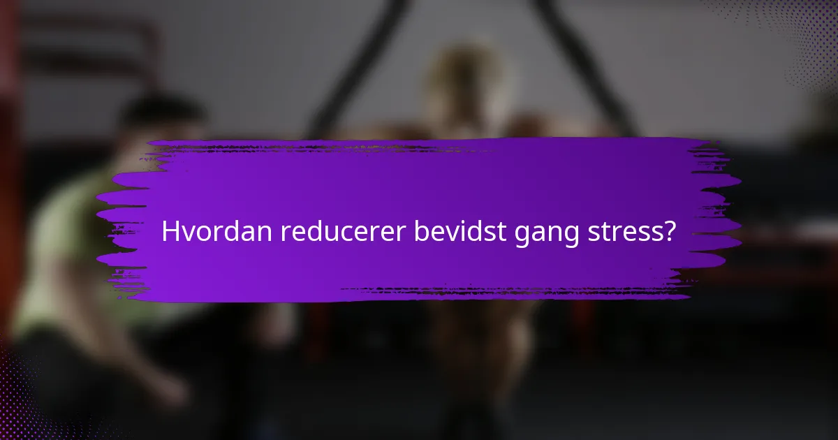 Hvordan reducerer bevidst gang stress?