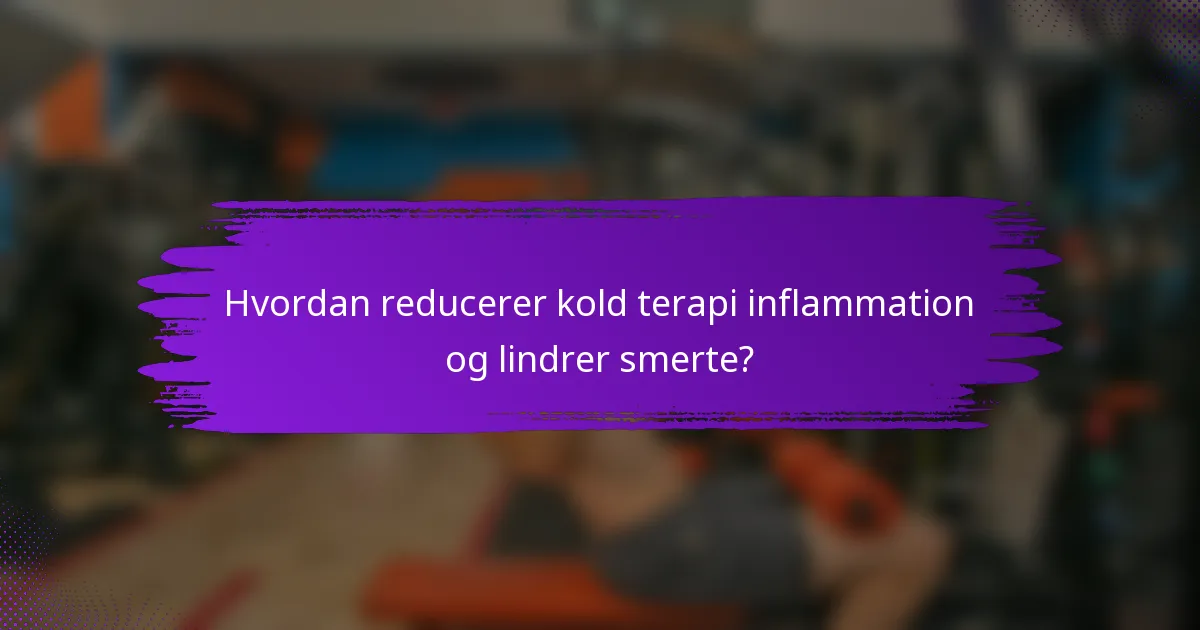 Hvordan reducerer kold terapi inflammation og lindrer smerte?