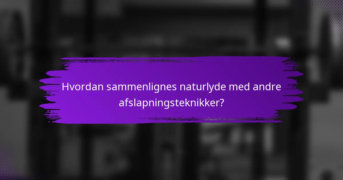 Hvordan sammenlignes naturlyde med andre afslapningsteknikker?