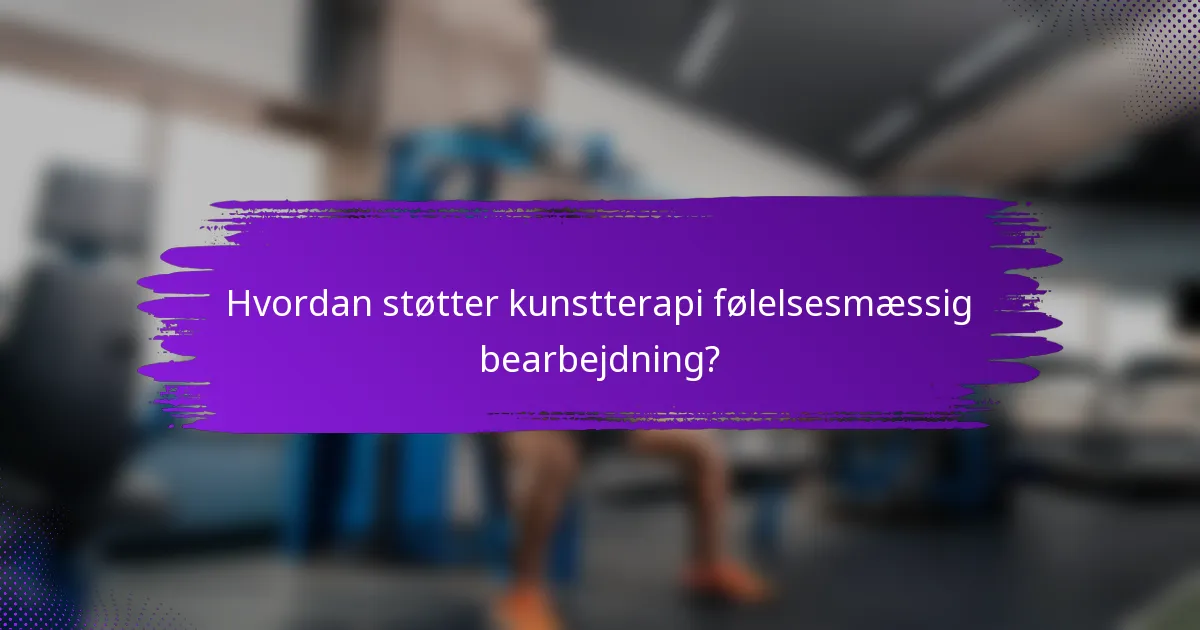 Hvordan støtter kunstterapi følelsesmæssig bearbejdning?