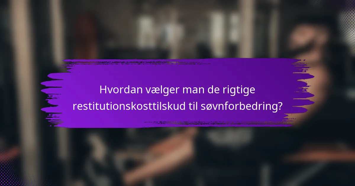 Hvordan vælger man de rigtige restitutionskosttilskud til søvnforbedring?
