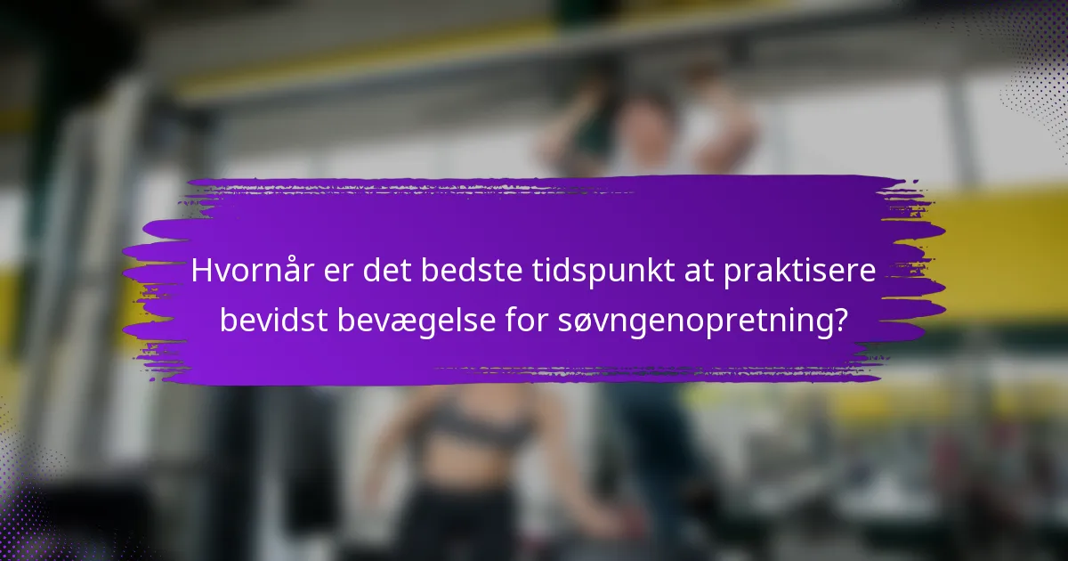 Hvornår er det bedste tidspunkt at praktisere bevidst bevægelse for søvngenopretning?