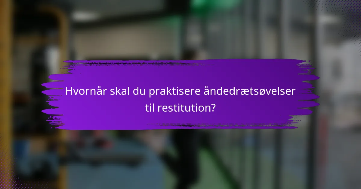 Hvornår skal du praktisere åndedrætsøvelser til restitution?