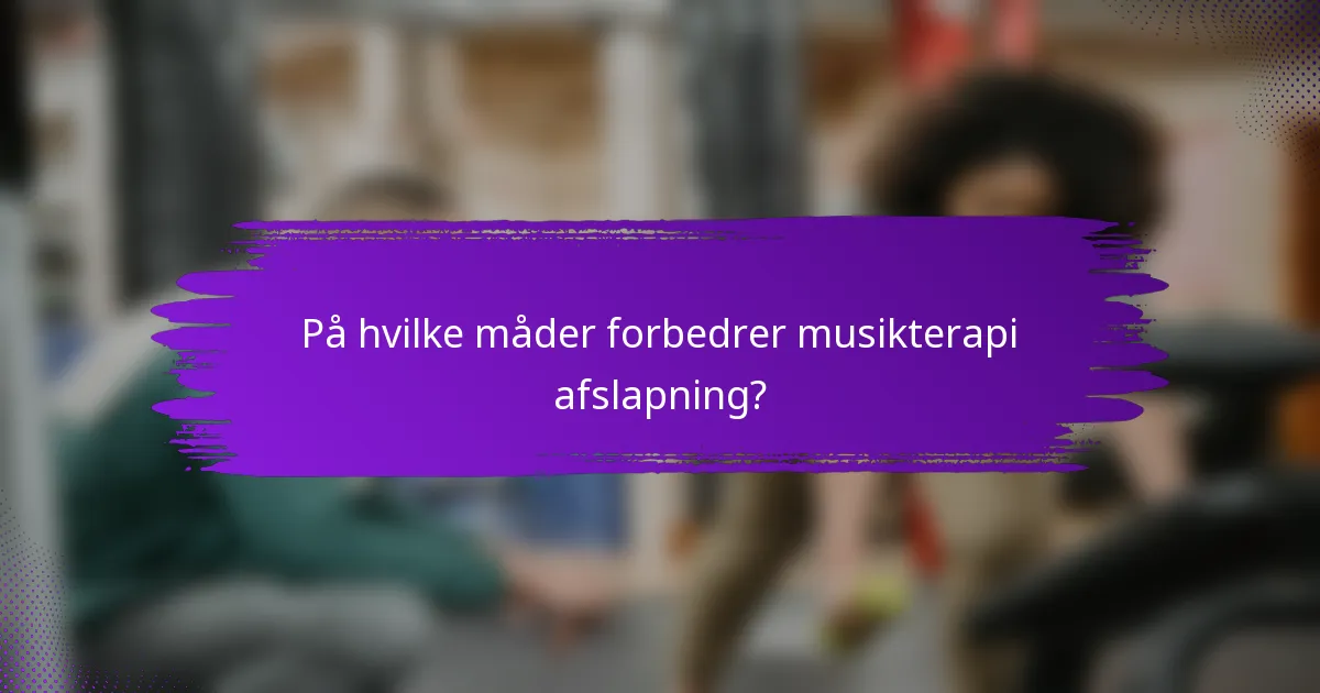 På hvilke måder forbedrer musikterapi afslapning?