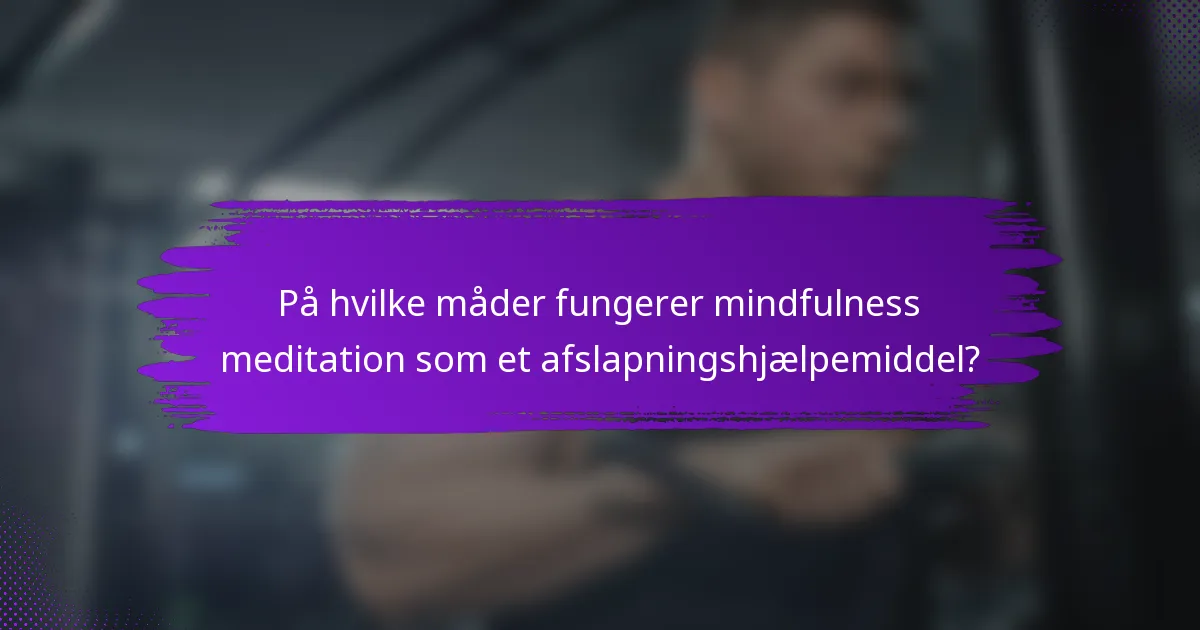 På hvilke måder fungerer mindfulness meditation som et afslapningshjælpemiddel?